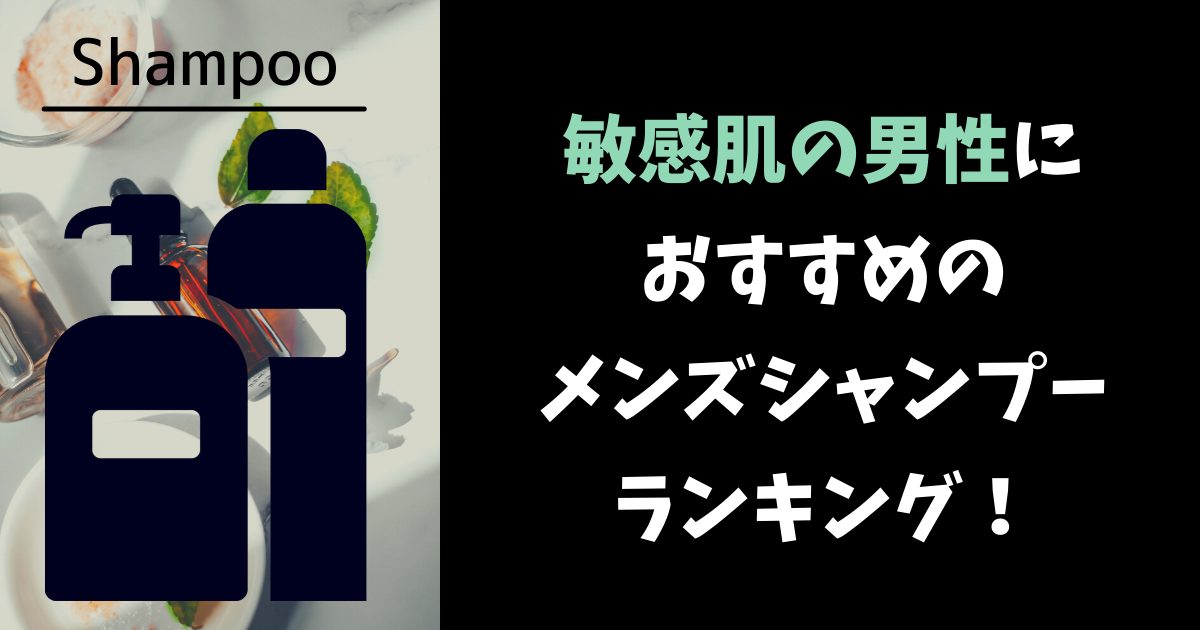 敏感肌の男性におすすめの低刺激で頭皮に優しいメンズシャンプーランキング メンズへアスタイル辞典